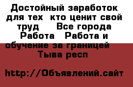 Достойный заработок для тех, кто ценит свой труд . - Все города Работа » Работа и обучение за границей   . Тыва респ.